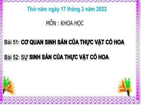Bài giảng Khoa học 5 - Bài 51: Cơ quan sinh sản của thực vật có hoa - Bài 52: Sự sinh sản của thực vật có hoa - Năm học 2021-2022