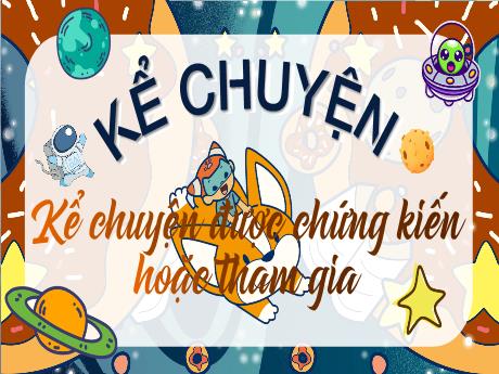 Bài giảng Tiếng Việt 4 (Kể chuyện) - Kể chuyện được chứng kiến hoặc tham gia