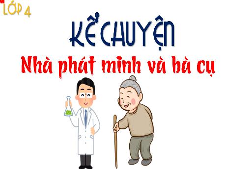 Bài giảng Tiếng Việt 4 (Kể chuyện) sách Kết nối tri thức - Nhà phát minh và bà cụ