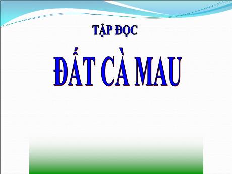 Bài giảng Tiếng Việt 5 (Tập đọc) - Tuần 9 - Đất Cà Mau - Năm học 2021-2022