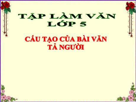 Bài giảng Tiếng Việt 5 (Tập làm văn) - Tuần 12 - Cấu tạo của bài văn tả người