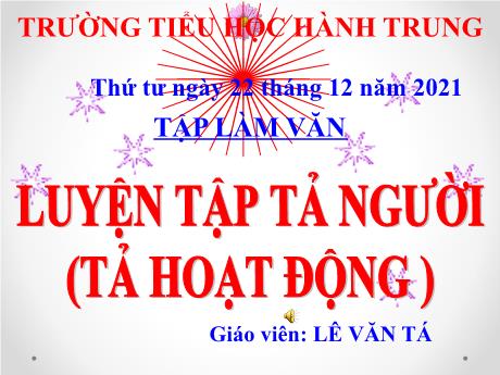 Bài giảng Tiếng Việt 5 (Tập làm văn) - Tuần 15 - Luyện tập văn tả người (Tả hoạt động) - Năm học 2021-2022 - Lê Văn Tá