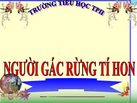 Bài giảng Tiếng Việt 5 - Tuần 13 - Người gác rừng tí hon