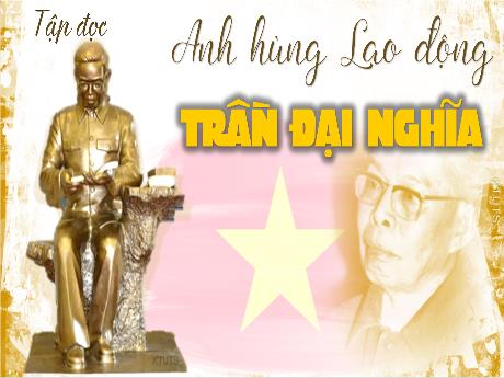 Bài giảng Tiếng Việt Lớp 4 (Tập đọc) - Tuần 21 - Anh hùng Lao động Trần Đại Nghĩa