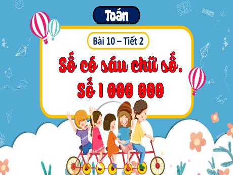 Bài giảng Toán 4 (Kết nối tri thức) - Bài 10, Tiết 2: Số có sáu chữ số. Số 1 000 000
