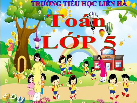 Bài giảng Toán 5 - Chia một số tự nhiên cho một số thập phân - Năm học 2021-2022 - Trường Tiểu học Liên Hà