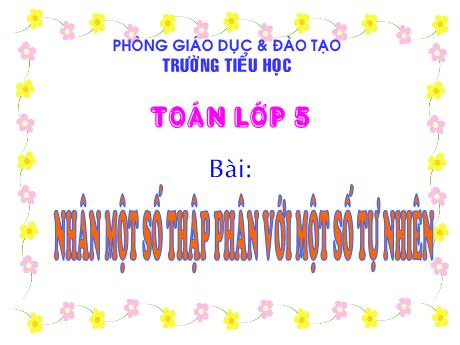 Bài giảng Toán 5 - Nhân một số thập phân với một số tự nhiên - Phòng Giáo dục và Đào tạo