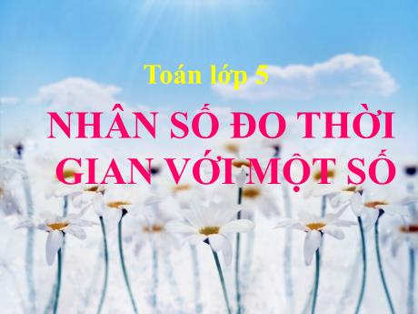 Bài giảng Toán 5 - Nhân số đo thời gian với một số